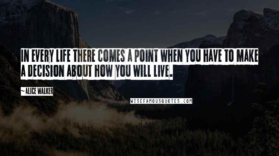 Alice Walker Quotes: In every life there comes a point when you have to make a decision about how you will live.