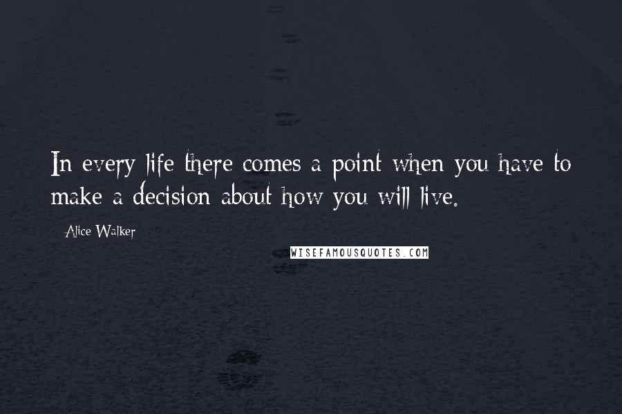 Alice Walker Quotes: In every life there comes a point when you have to make a decision about how you will live.