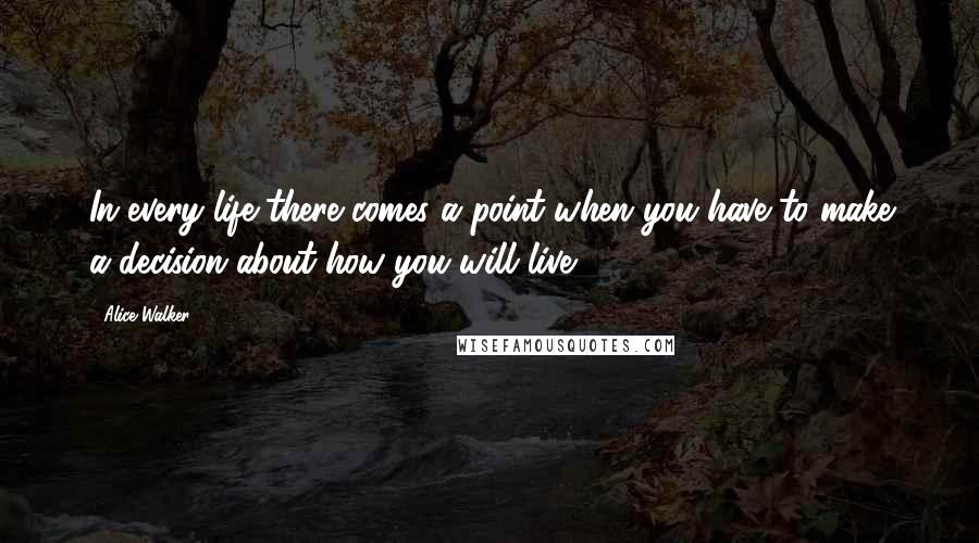 Alice Walker Quotes: In every life there comes a point when you have to make a decision about how you will live.