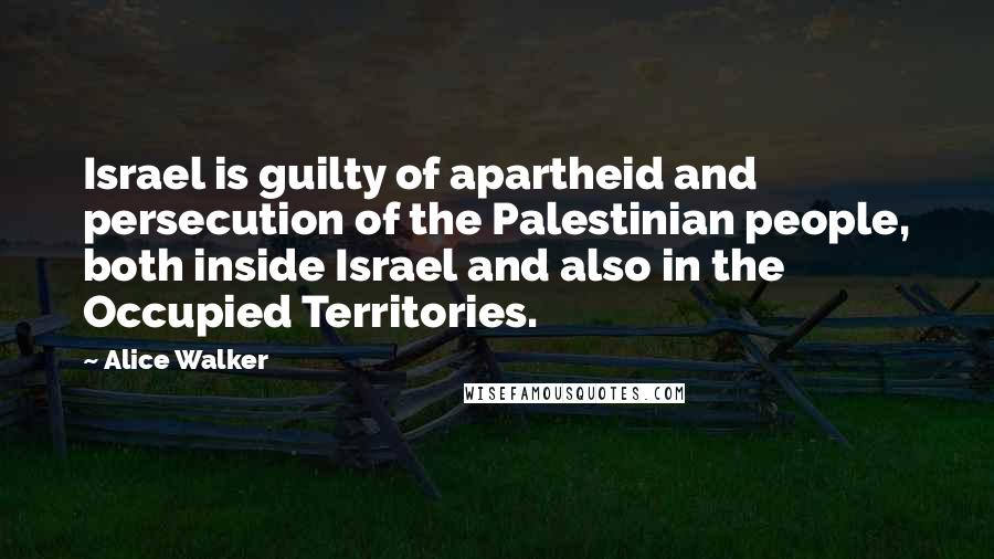 Alice Walker Quotes: Israel is guilty of apartheid and persecution of the Palestinian people, both inside Israel and also in the Occupied Territories.