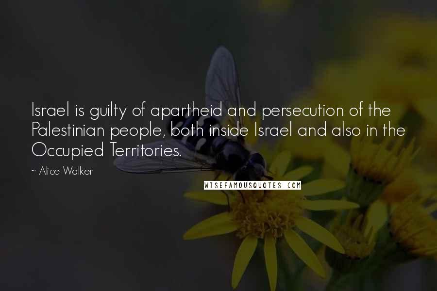 Alice Walker Quotes: Israel is guilty of apartheid and persecution of the Palestinian people, both inside Israel and also in the Occupied Territories.