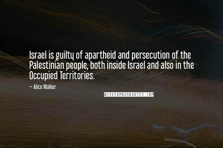 Alice Walker Quotes: Israel is guilty of apartheid and persecution of the Palestinian people, both inside Israel and also in the Occupied Territories.