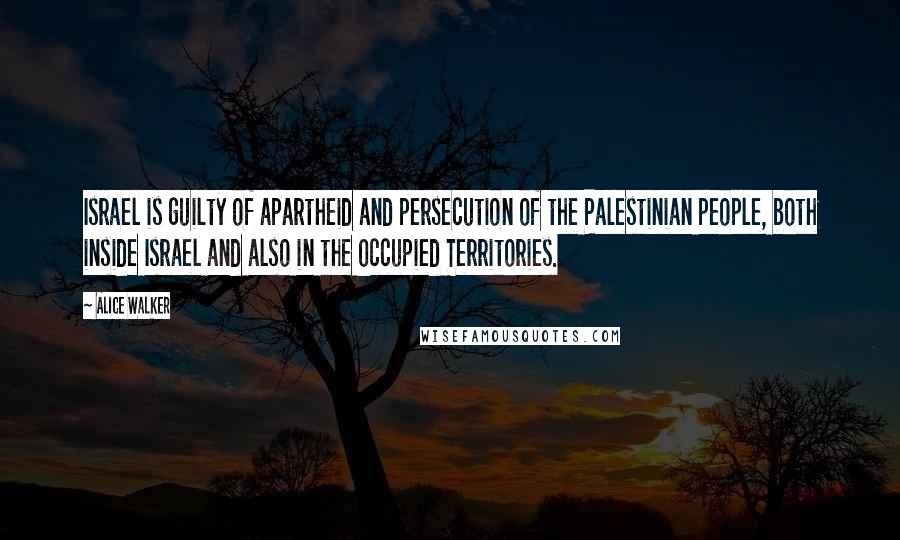 Alice Walker Quotes: Israel is guilty of apartheid and persecution of the Palestinian people, both inside Israel and also in the Occupied Territories.