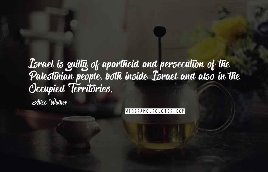 Alice Walker Quotes: Israel is guilty of apartheid and persecution of the Palestinian people, both inside Israel and also in the Occupied Territories.