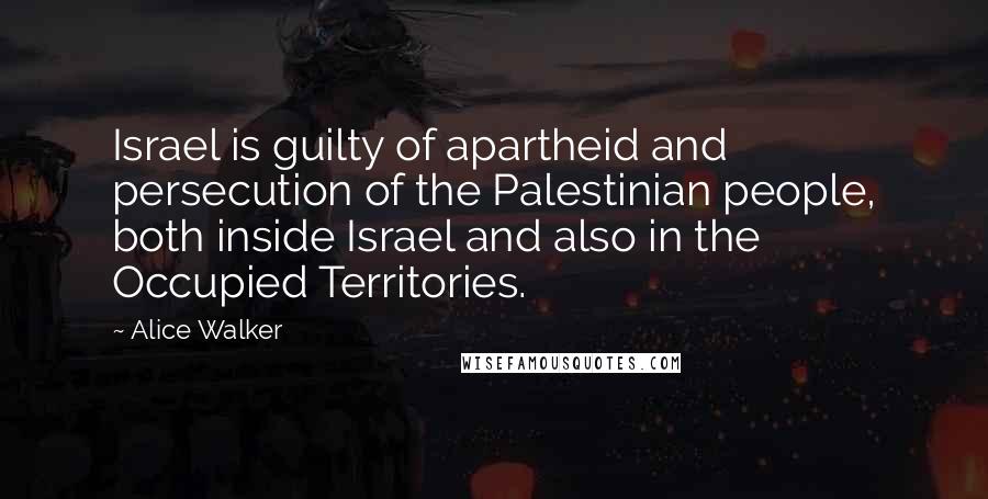 Alice Walker Quotes: Israel is guilty of apartheid and persecution of the Palestinian people, both inside Israel and also in the Occupied Territories.