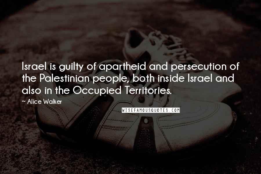 Alice Walker Quotes: Israel is guilty of apartheid and persecution of the Palestinian people, both inside Israel and also in the Occupied Territories.