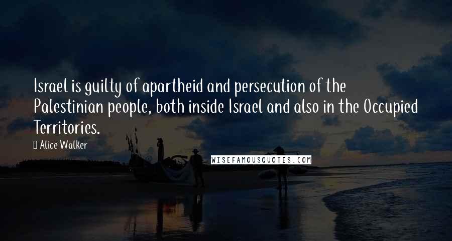 Alice Walker Quotes: Israel is guilty of apartheid and persecution of the Palestinian people, both inside Israel and also in the Occupied Territories.