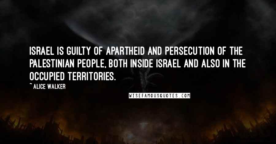 Alice Walker Quotes: Israel is guilty of apartheid and persecution of the Palestinian people, both inside Israel and also in the Occupied Territories.