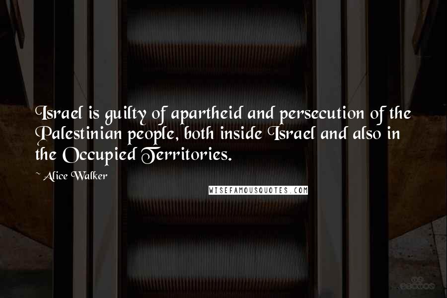 Alice Walker Quotes: Israel is guilty of apartheid and persecution of the Palestinian people, both inside Israel and also in the Occupied Territories.