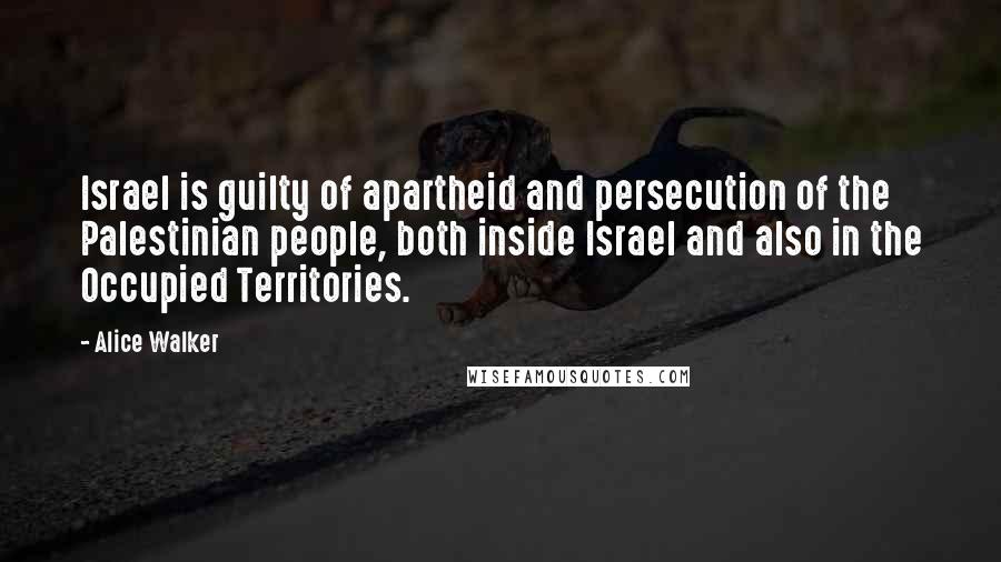 Alice Walker Quotes: Israel is guilty of apartheid and persecution of the Palestinian people, both inside Israel and also in the Occupied Territories.