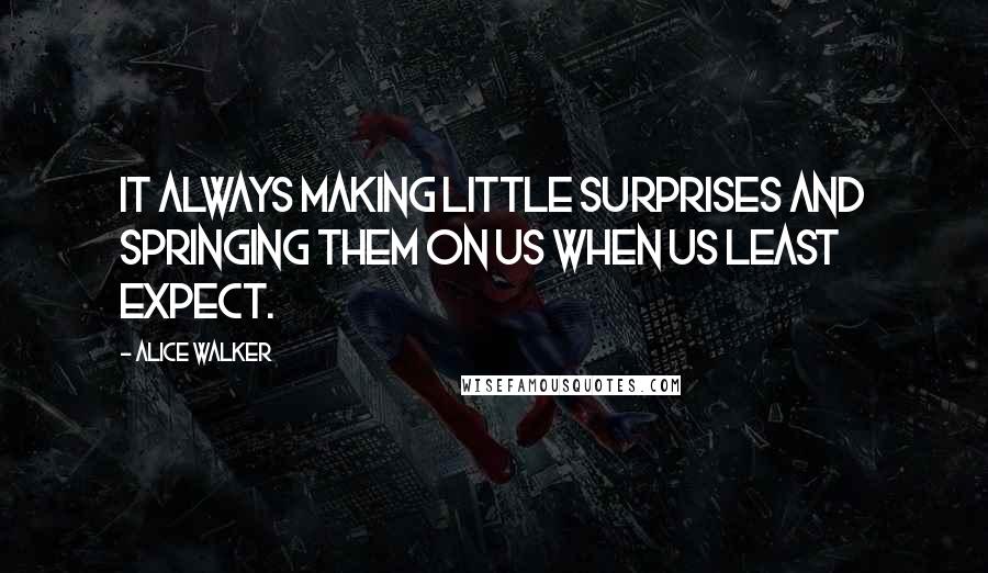 Alice Walker Quotes: It always making little surprises and springing them on us when us least expect.