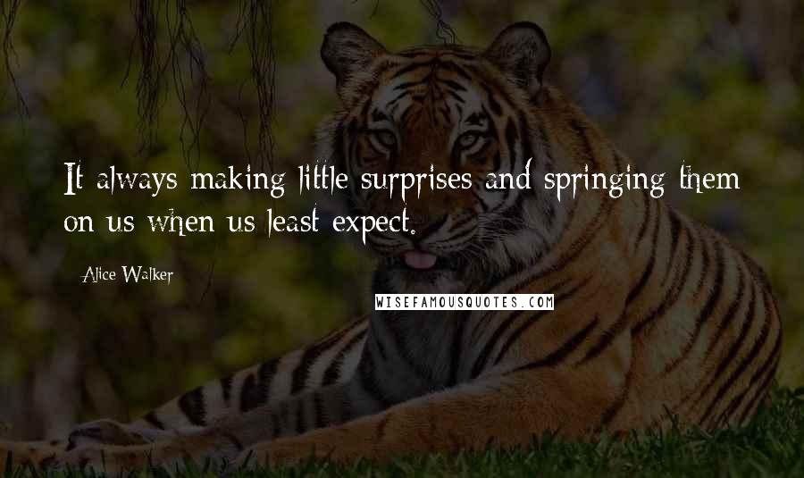 Alice Walker Quotes: It always making little surprises and springing them on us when us least expect.