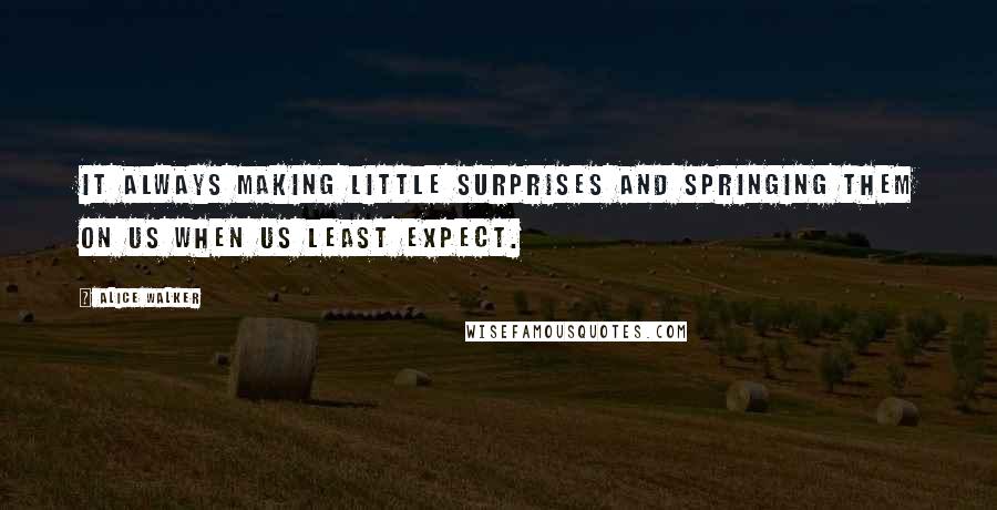 Alice Walker Quotes: It always making little surprises and springing them on us when us least expect.