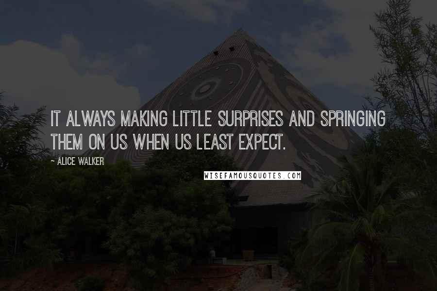 Alice Walker Quotes: It always making little surprises and springing them on us when us least expect.