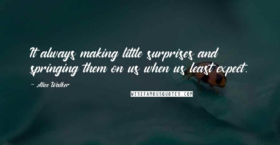 Alice Walker Quotes: It always making little surprises and springing them on us when us least expect.