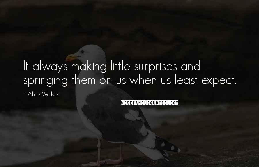 Alice Walker Quotes: It always making little surprises and springing them on us when us least expect.