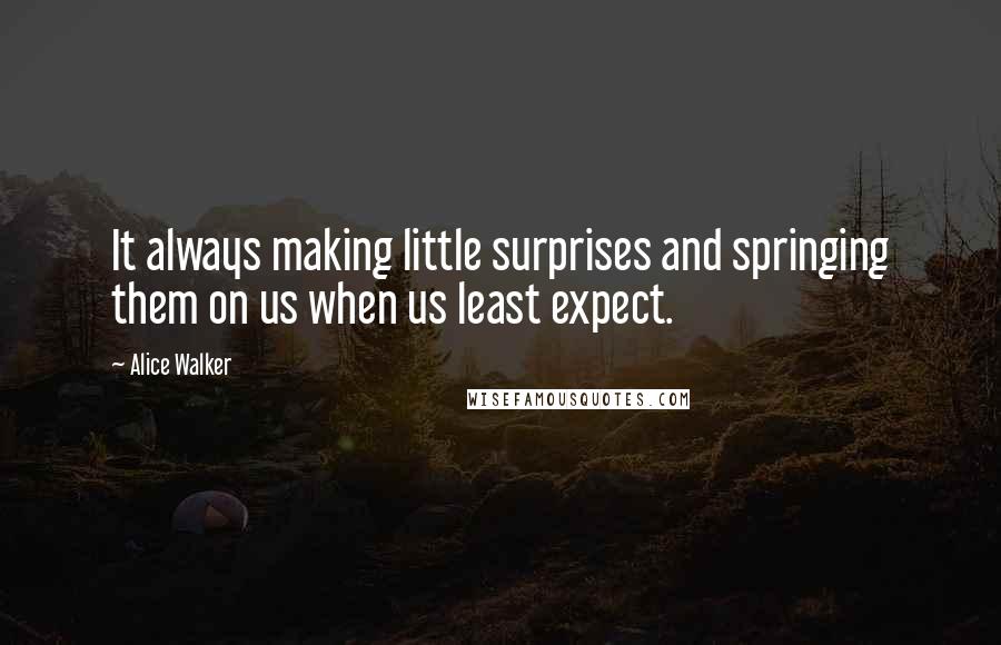 Alice Walker Quotes: It always making little surprises and springing them on us when us least expect.