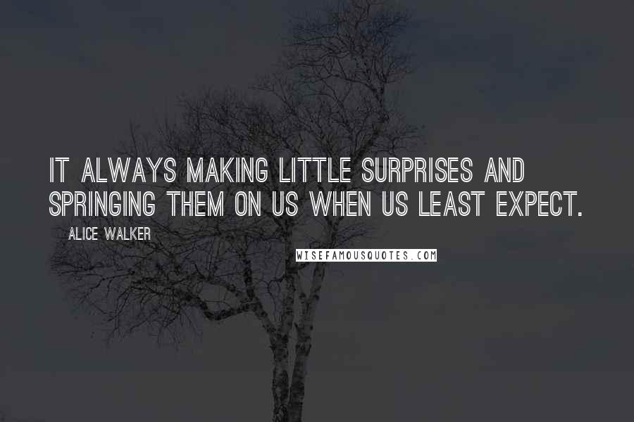 Alice Walker Quotes: It always making little surprises and springing them on us when us least expect.