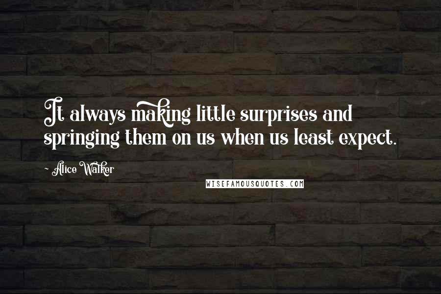 Alice Walker Quotes: It always making little surprises and springing them on us when us least expect.