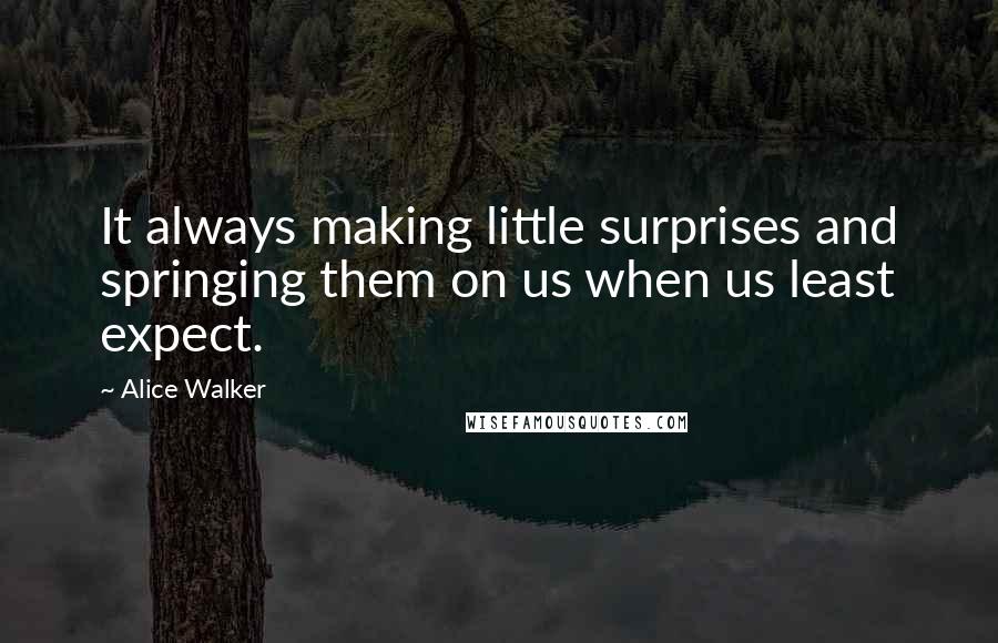 Alice Walker Quotes: It always making little surprises and springing them on us when us least expect.