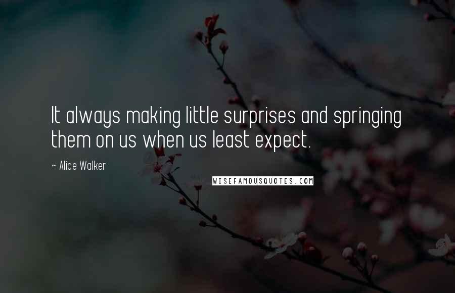 Alice Walker Quotes: It always making little surprises and springing them on us when us least expect.