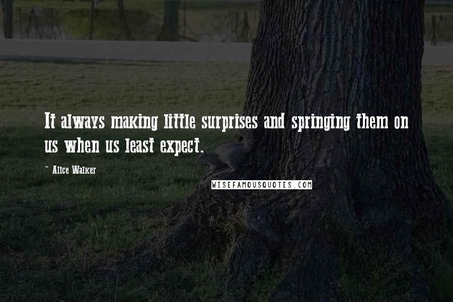 Alice Walker Quotes: It always making little surprises and springing them on us when us least expect.