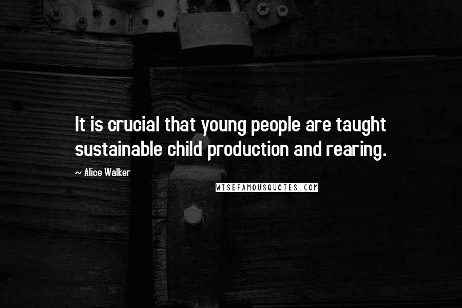 Alice Walker Quotes: It is crucial that young people are taught sustainable child production and rearing.