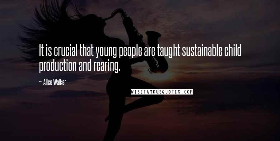 Alice Walker Quotes: It is crucial that young people are taught sustainable child production and rearing.