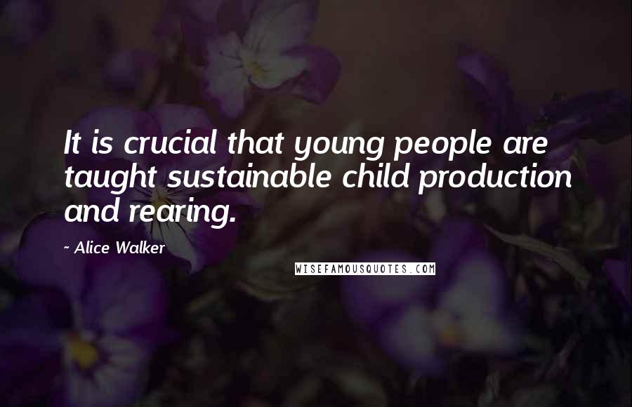 Alice Walker Quotes: It is crucial that young people are taught sustainable child production and rearing.