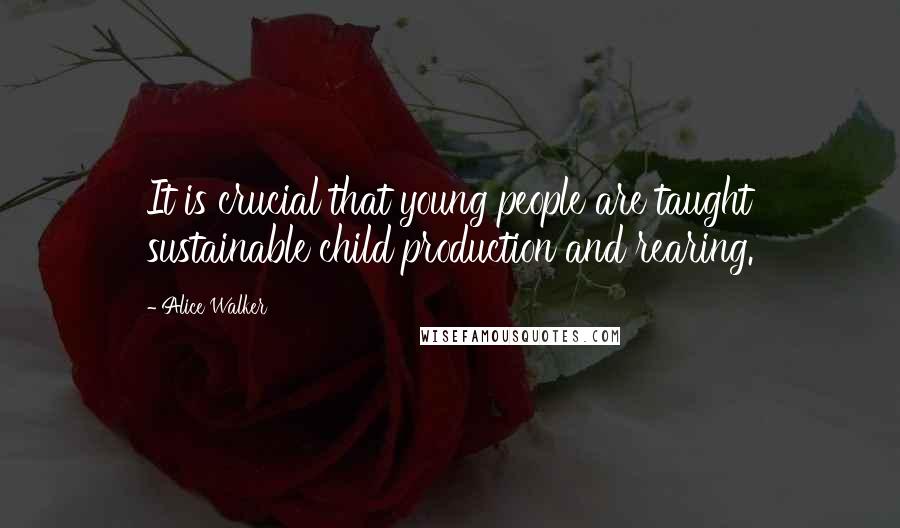 Alice Walker Quotes: It is crucial that young people are taught sustainable child production and rearing.