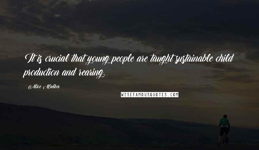 Alice Walker Quotes: It is crucial that young people are taught sustainable child production and rearing.