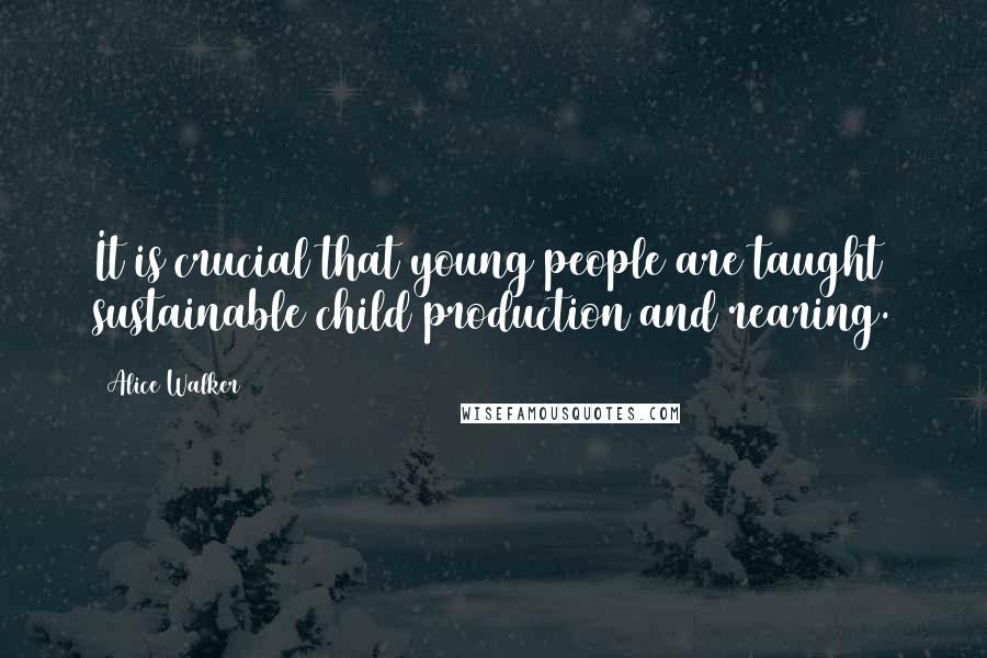 Alice Walker Quotes: It is crucial that young people are taught sustainable child production and rearing.
