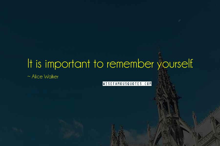 Alice Walker Quotes: It is important to remember yourself.