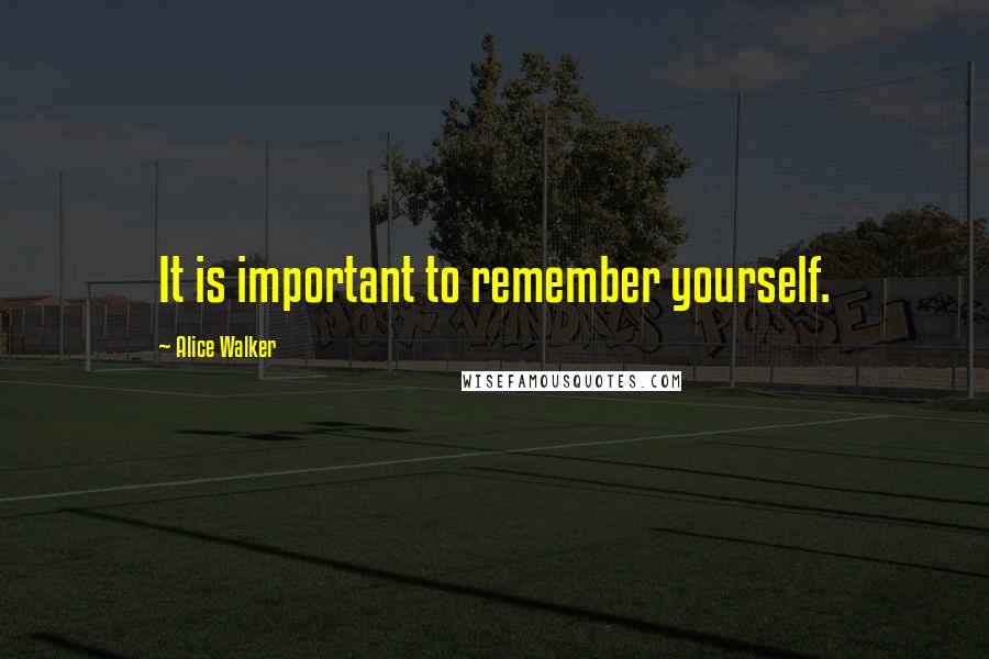 Alice Walker Quotes: It is important to remember yourself.