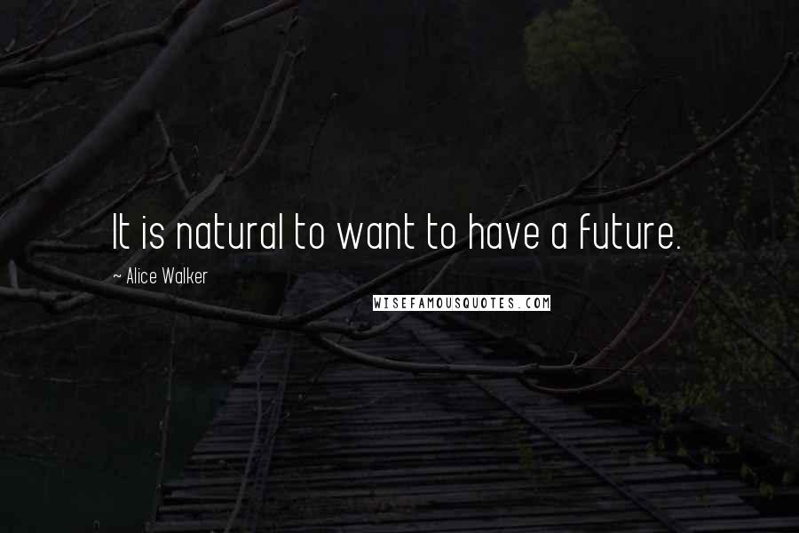 Alice Walker Quotes: It is natural to want to have a future.
