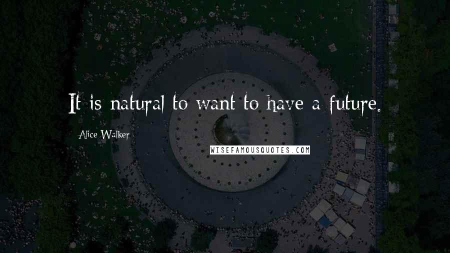 Alice Walker Quotes: It is natural to want to have a future.