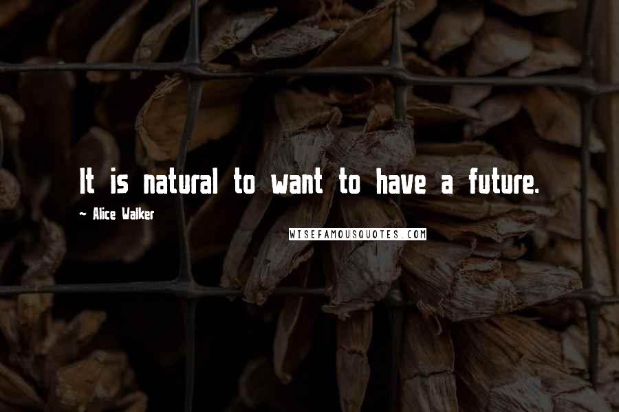 Alice Walker Quotes: It is natural to want to have a future.