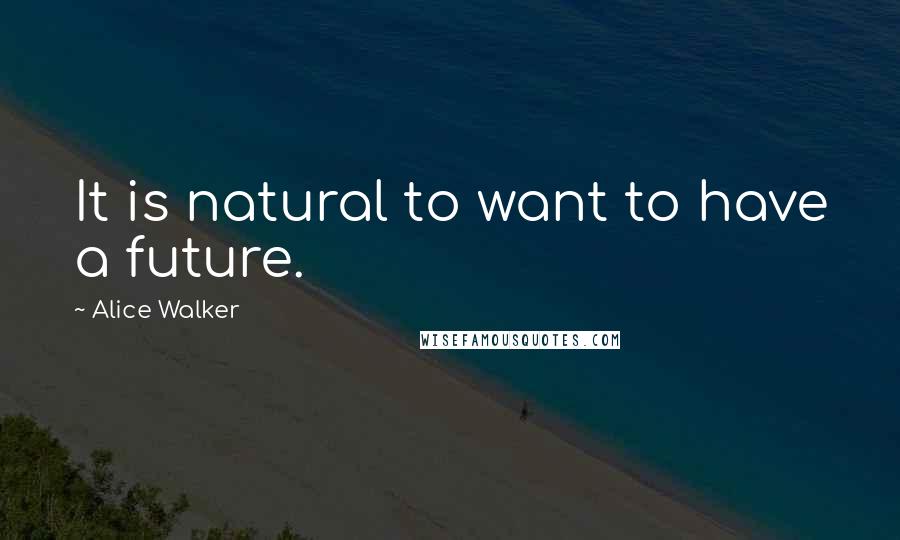 Alice Walker Quotes: It is natural to want to have a future.