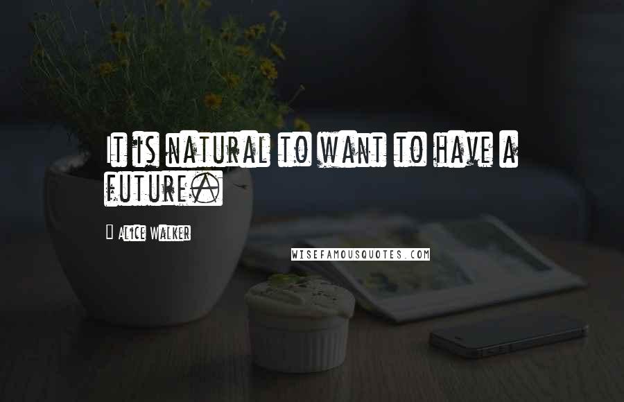 Alice Walker Quotes: It is natural to want to have a future.