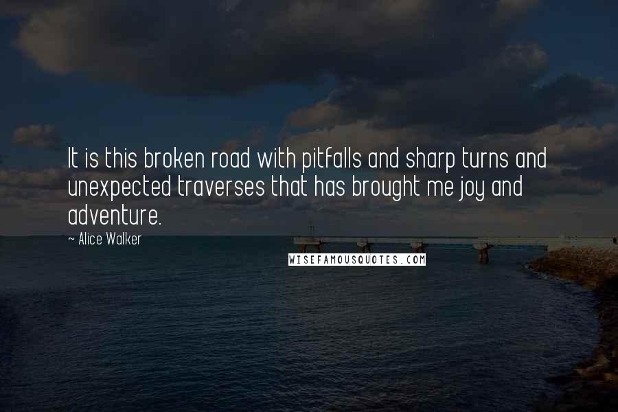 Alice Walker Quotes: It is this broken road with pitfalls and sharp turns and unexpected traverses that has brought me joy and adventure.