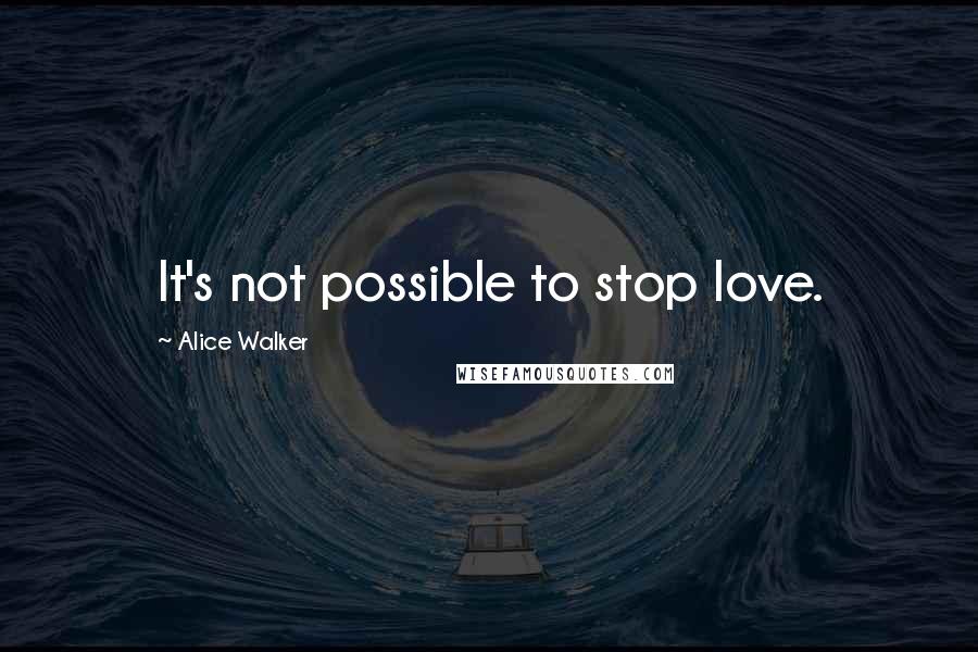 Alice Walker Quotes: It's not possible to stop love.
