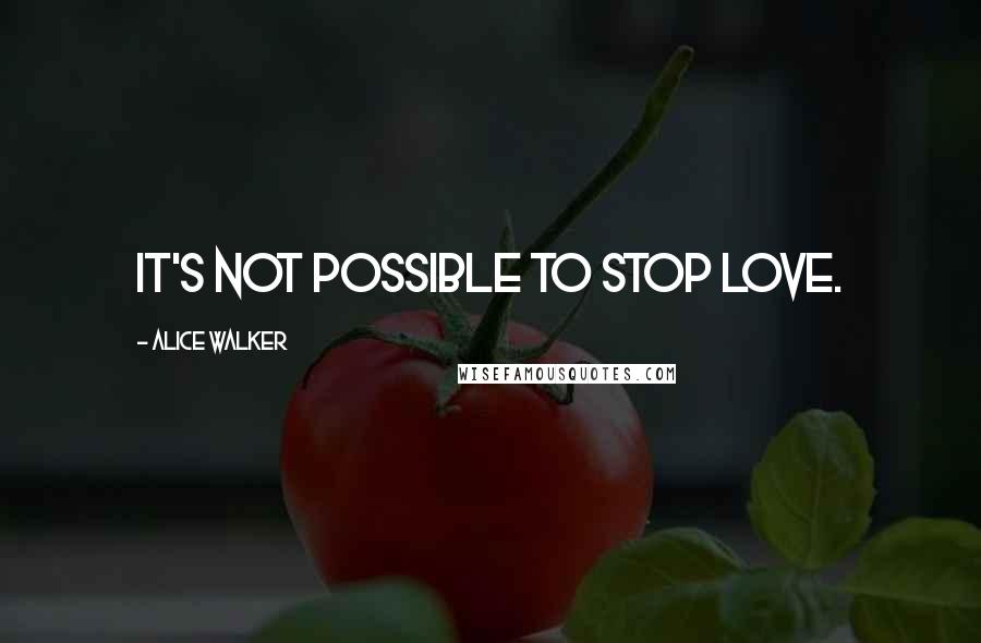 Alice Walker Quotes: It's not possible to stop love.