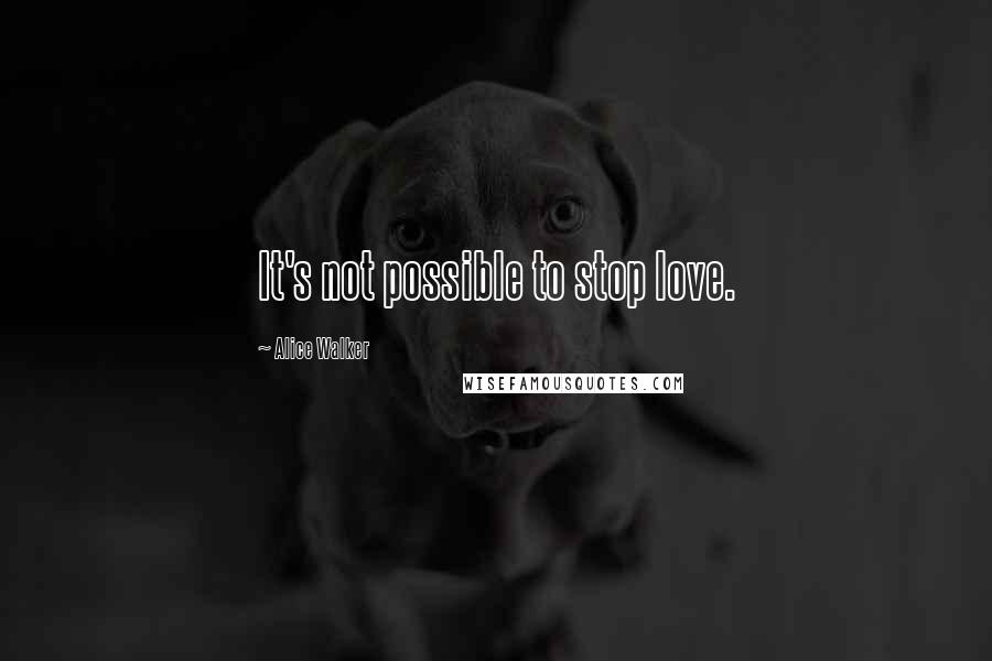 Alice Walker Quotes: It's not possible to stop love.