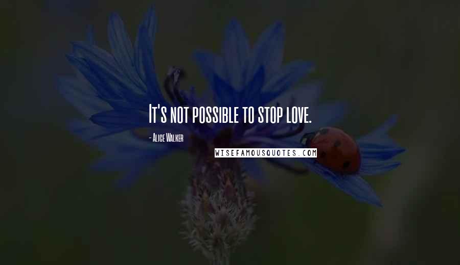 Alice Walker Quotes: It's not possible to stop love.