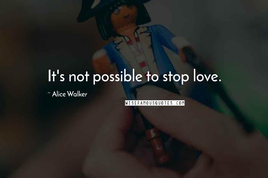 Alice Walker Quotes: It's not possible to stop love.