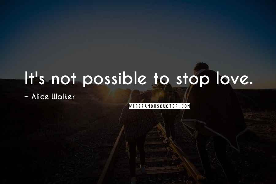 Alice Walker Quotes: It's not possible to stop love.