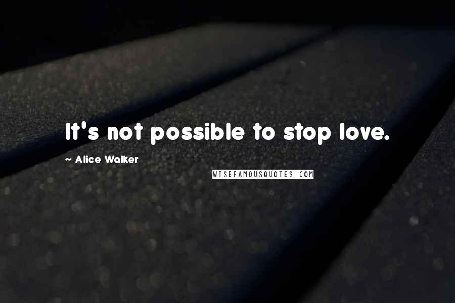 Alice Walker Quotes: It's not possible to stop love.