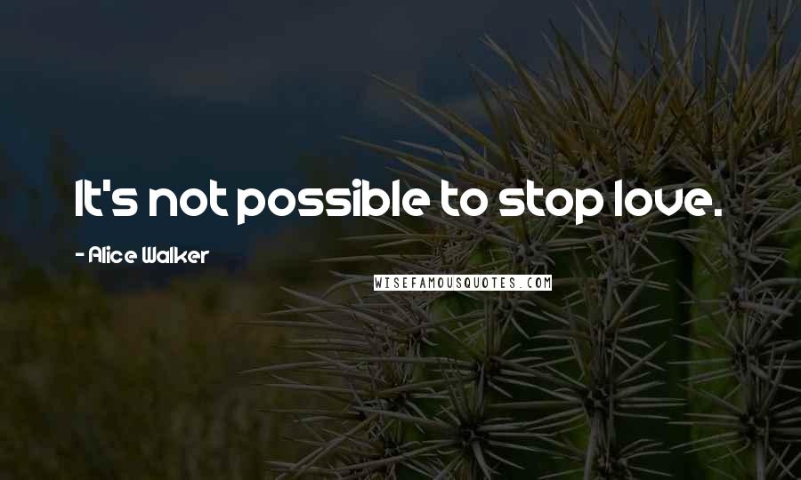 Alice Walker Quotes: It's not possible to stop love.