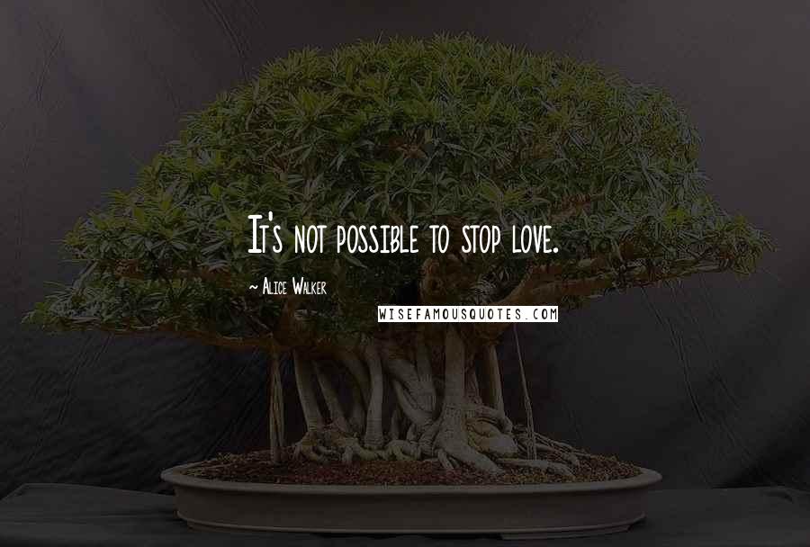Alice Walker Quotes: It's not possible to stop love.
