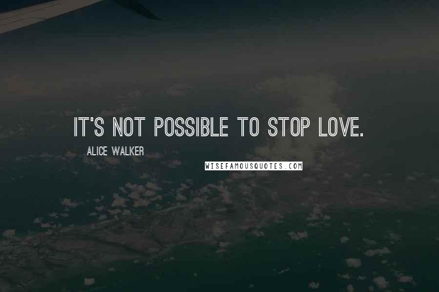 Alice Walker Quotes: It's not possible to stop love.